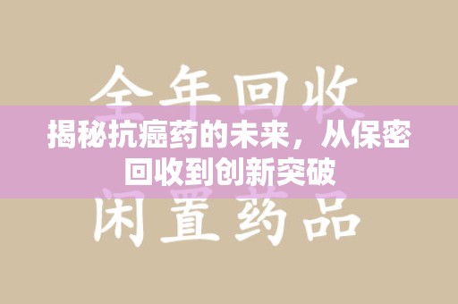 宜昌揭秘抗癌药的未来，从保密回收到创新突破