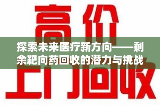 宜昌探索未来医疗新方向——剩余靶向药回收的潜力与挑战