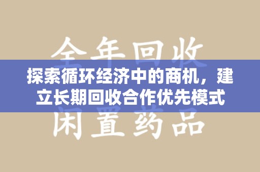 宜昌探索循环经济中的商机，建立长期回收合作优先模式