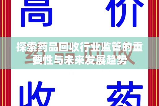 宜昌探索药品回收行业监管的重要性与未来发展趋势