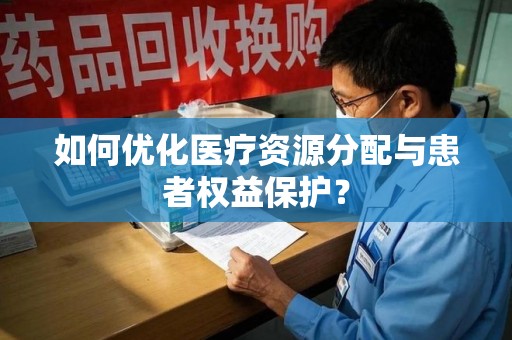 宜昌如何优化医疗资源分配与患者权益保护？
