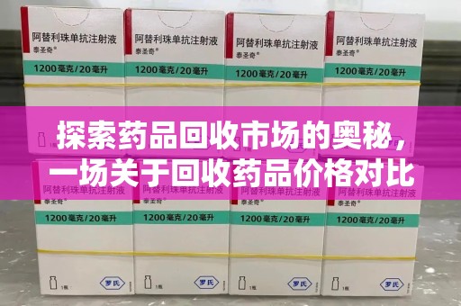 宜昌探索药品回收市场的奥秘，一场关于回收药品价格对比的深度剖析