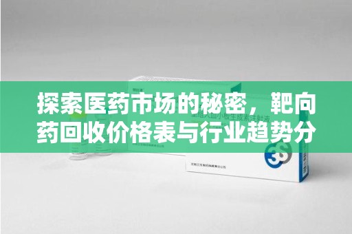 宜昌探索医药市场的秘密，靶向药回收价格表与行业趋势分析