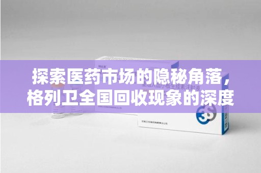 宜昌探索医药市场的隐秘角落，格列卫全国回收现象的深度剖析