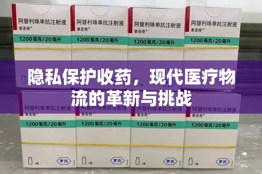 宜昌隐私保护收药，现代医疗物流的革新与挑战