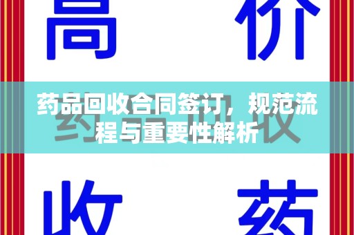 宜昌药品回收合同签订，规范流程与重要性解析