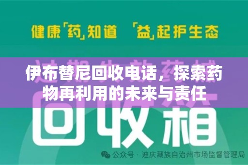 宜昌伊布替尼回收电话，探索药物再利用的未来与责任
