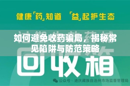 宜昌如何避免收药骗局，揭秘常见陷阱与防范策略