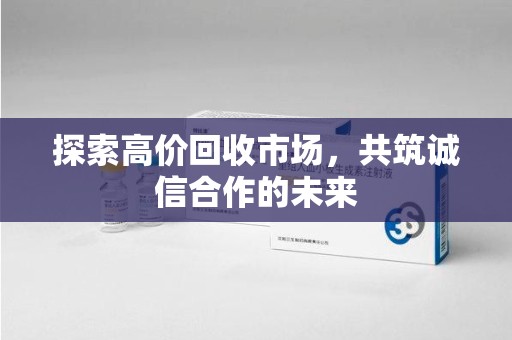 宜昌探索高价回收市场，共筑诚信合作的未来