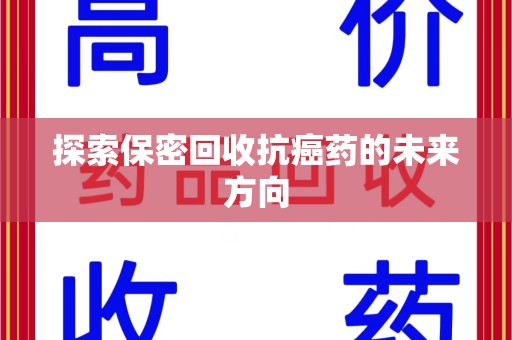 宜昌探索保密回收抗癌药的未来方向
