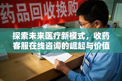 宜昌探索未来医疗新模式，收药客服在线咨询的崛起与价值