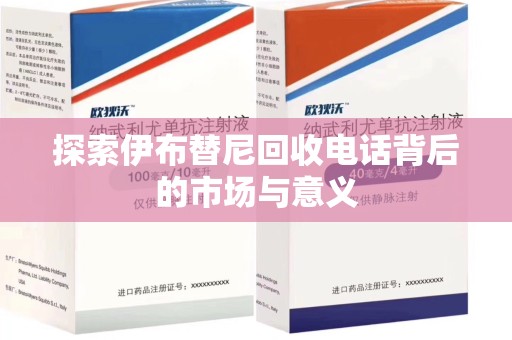 宜昌探索伊布替尼回收电话背后的市场与意义