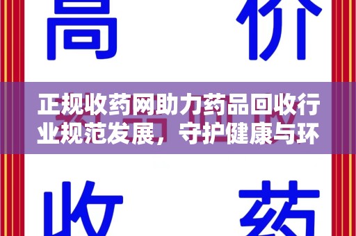 宜昌正规收药网助力药品回收行业规范发展，守护健康与环境