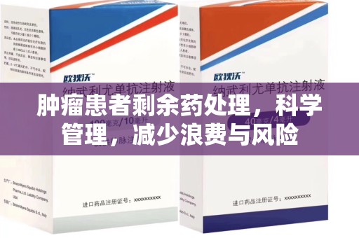 宜昌肿瘤患者剩余药处理，科学管理，减少浪费与风险