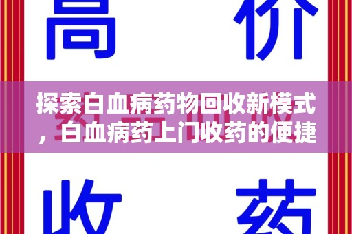 宜昌探索白血病药物回收新模式，白血病药上门收药的便捷与挑战