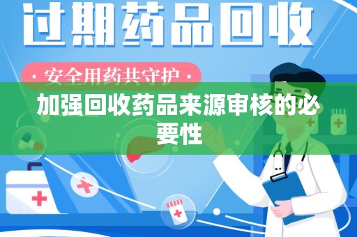 宜昌加强回收药品来源审核的必要性