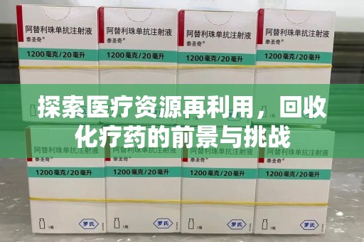 宜昌探索医疗资源再利用，回收化疗药的前景与挑战