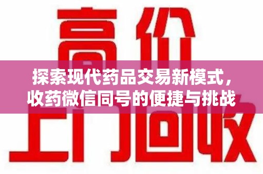 宜昌探索现代药品交易新模式，收药微信同号的便捷与挑战