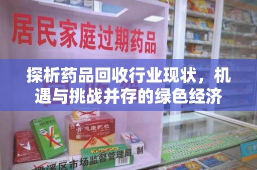 宜昌探析药品回收行业现状，机遇与挑战并存的绿色经济