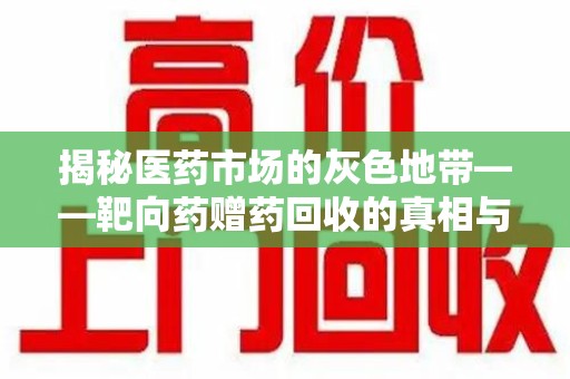 宜昌揭秘医药市场的灰色地带——靶向药赠药回收的真相与思考