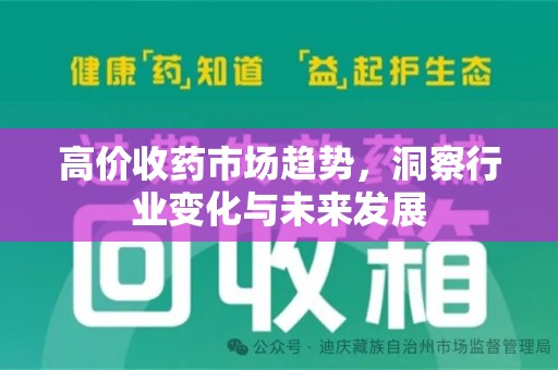 宜昌高价收药市场趋势，洞察行业变化与未来发展