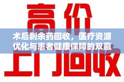 宜昌术后剩余药回收，医疗资源优化与患者健康保障的双赢之道