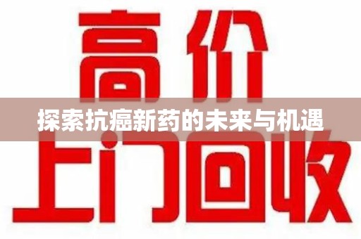 宜昌探索抗癌新药的未来与机遇