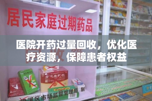 宜昌医院开药过量回收，优化医疗资源，保障患者权益
