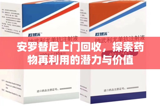 宜昌安罗替尼上门回收，探索药物再利用的潜力与价值