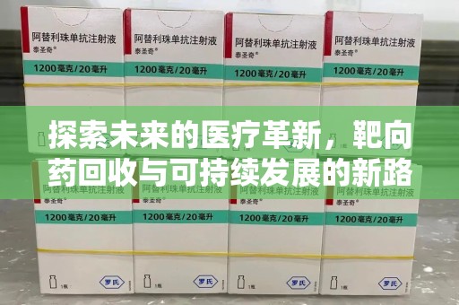 宜昌探索未来的医疗革新，靶向药回收与可持续发展的新路径