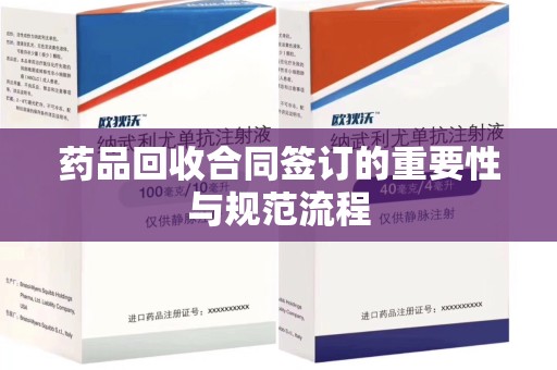 宜昌药品回收合同签订的重要性与规范流程