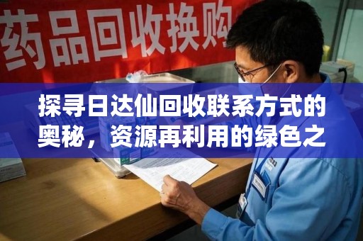 宜昌探寻日达仙回收联系方式的奥秘，资源再利用的绿色之道