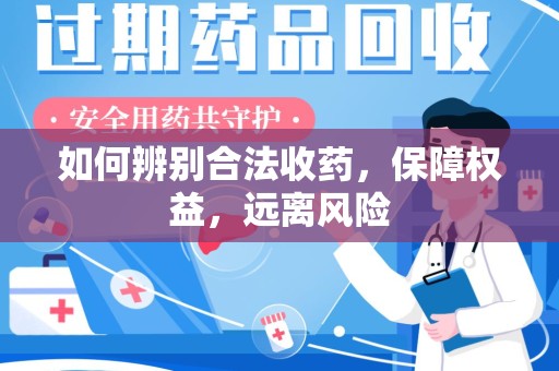 宜昌如何辨别合法收药，保障权益，远离风险
