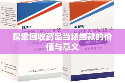 宜昌探索回收药品当场结款的价值与意义