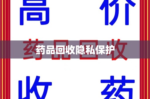 宜昌药品回收隐私保护
