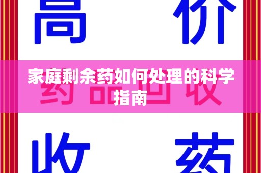 宜昌家庭剩余药如何处理的科学指南
