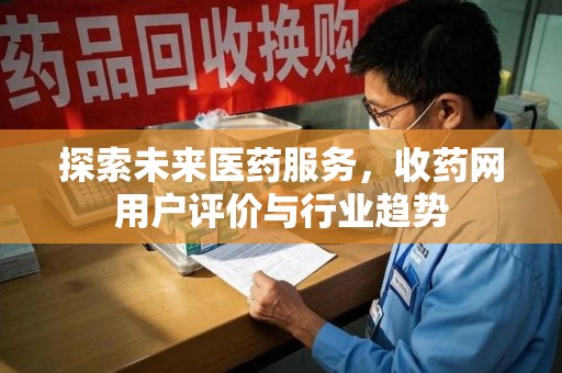 宜昌探索未来医药服务，收药网用户评价与行业趋势