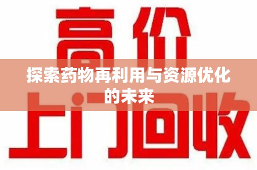 宜昌探索药物再利用与资源优化的未来
