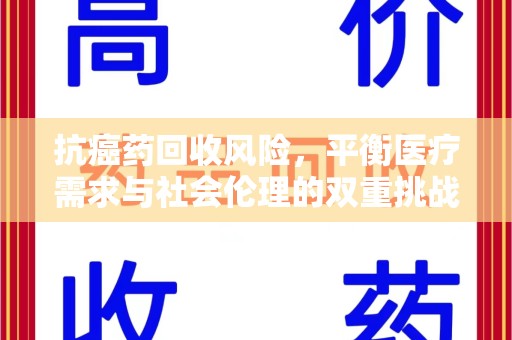 宜昌抗癌药回收风险，平衡医疗需求与社会伦理的双重挑战