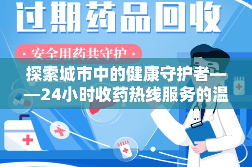 宜昌探索城市中的健康守护者——24小时收药热线服务的温暖与责任