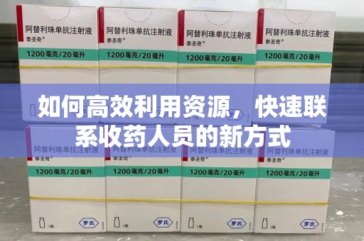 宜昌如何高效利用资源，快速联系收药人员的新方式