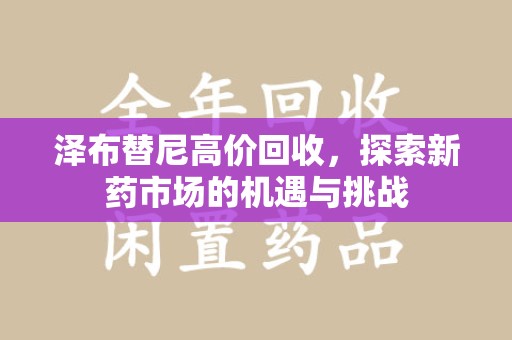 宜昌泽布替尼高价回收，探索新药市场的机遇与挑战