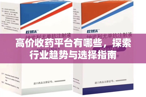 宜昌高价收药平台有哪些，探索行业趋势与选择指南