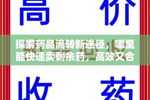 宜昌探索药品流转新途径，哪里能快速卖剩余药，高效又合规