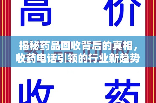 宜昌揭秘药品回收背后的真相，收药电话引领的行业新趋势