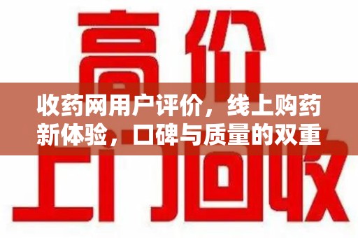 宜昌收药网用户评价，线上购药新体验，口碑与质量的双重保障