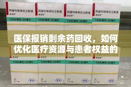宜昌医保报销剩余药回收，如何优化医疗资源与患者权益的平衡