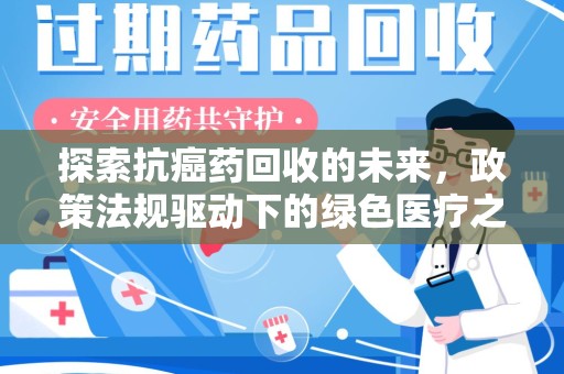 宜昌探索抗癌药回收的未来，政策法规驱动下的绿色医疗之路