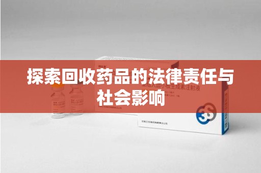 宜昌探索回收药品的法律责任与社会影响
