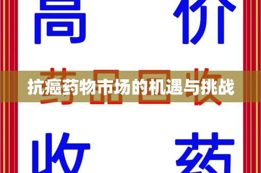 宜昌抗癌药物市场的机遇与挑战